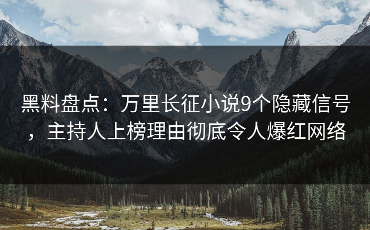 黑料盘点：万里长征小说9个隐藏信号，主持人上榜理由彻底令人爆红网络