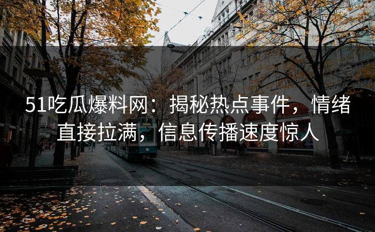 51吃瓜爆料网：揭秘热点事件，情绪直接拉满，信息传播速度惊人