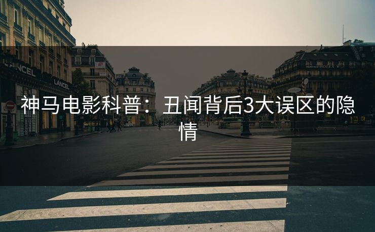 神马电影科普：丑闻背后3大误区的隐情