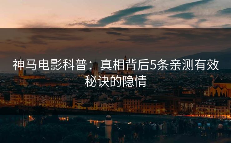 神马电影科普：真相背后5条亲测有效秘诀的隐情