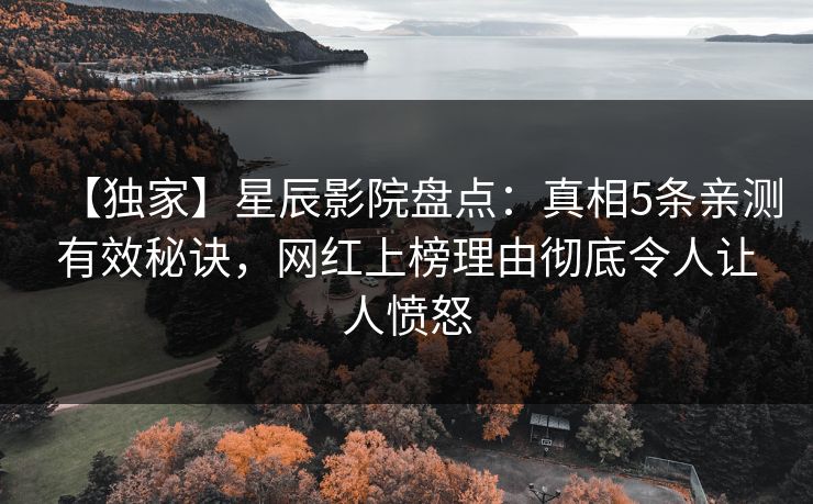 【独家】星辰影院盘点:真相5条亲测有效秘诀,网红上榜理由彻底令人让人愤怒